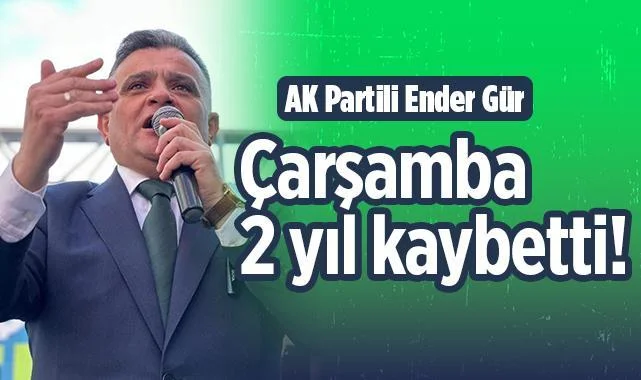 AK Partili Ender Gür: Çarşamba 2 Yıl Kaybetti!