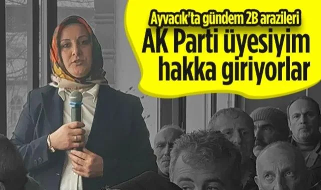 Ayvacık'ta Gündem 2B Arazileri! AK Parti Üyesiyim Hakka Giriyorlar...