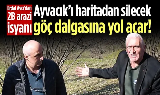 Ayvacık Ziraat Odası Başkanı Erdal Avcı'dan 2B Arazi Tepkisi: Ayvacık’ı Haritadan Silecek Göç Dalgasına Yol Açar!