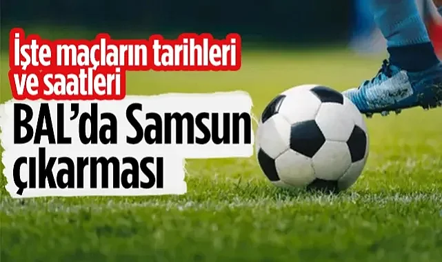 BAL’da Samsun Çıkarması: Pazar Günü Nefesler Tutulacak