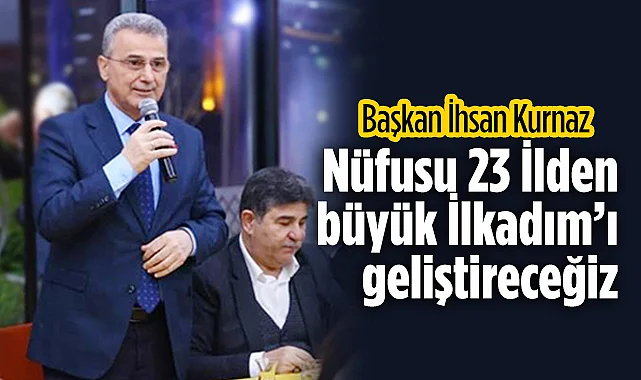 Başkan İhsan Kurnaz: Nüfusu 23 İlden Büyük İlkadım'ı Geliştireceğiz