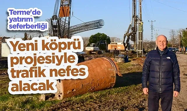 Başkan Şenol Kul'dan Terme'ye Dev Yatırım: Yeni Köprü Projesiyle Trafik Nefes Alacak