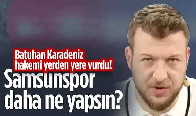 Batuhan Karadeniz Kadıköy'deki Hakemi Yerden Yere Vurdu: Samsunspor Daha Ne Yapsın?