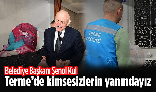 Belediye Başkanı Şenol Kul: Terme'de Kimsesizlerin Yanındayız
