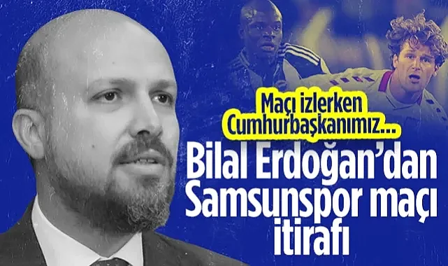 Bilal Erdoğan'dan Fenerbahçe-Samsunspor Maçı İtirafı: Maçı İzlerken Cumhurbaşkanımız...