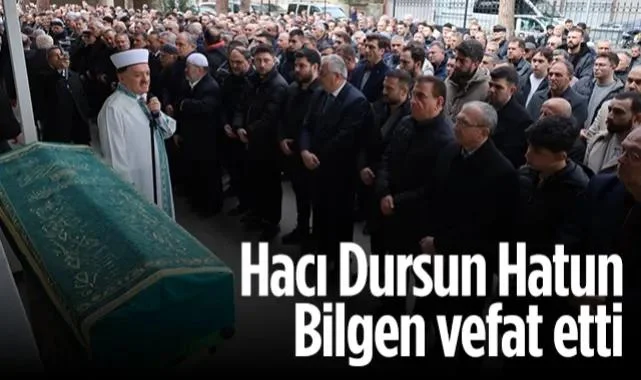Bilgen Ailesinin Acı Günü: Hacı Dursun Hatun Bilgen Vefat Etti