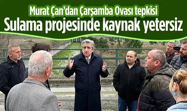 CHP'li Murat Çan'dan Çarşamba Ovası Tepkisi: Sulama Projesinde Kaynak Yetersiz