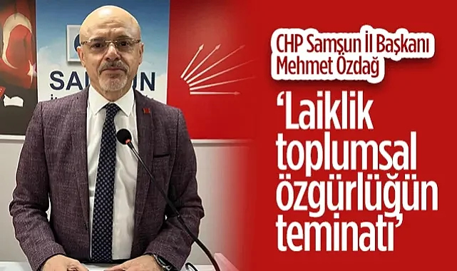 CHP Samsun İl Başkanı Mehmet Özdağ: Laiklik, Toplumsal  Özgürlüğün Teminatı