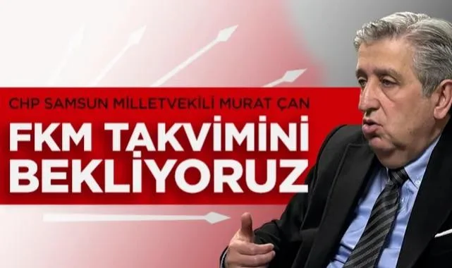 CHP Samsun Milletvekili Murat Çan: FKM Takvimini Bekliyoruz