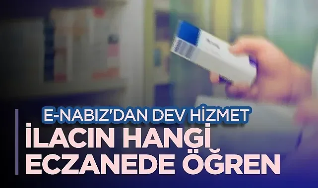 e-Nabız'dan Dev Hizmet: İlacınızın Hangi Eczanede Olduğunu Öğrenin