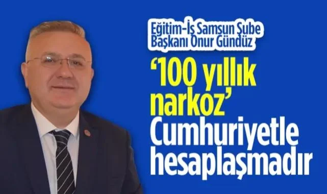 Eğitim-İş Samsun Şube Başkanı Onur Gündüz: 100 Yıllık Narkoz, Cumhuriyetle Hesaplaşmadır