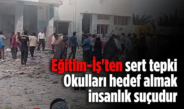 Eğitim-İş'ten Sert Tepki: Okulları Hedef Almak İnsanlık Suçudur