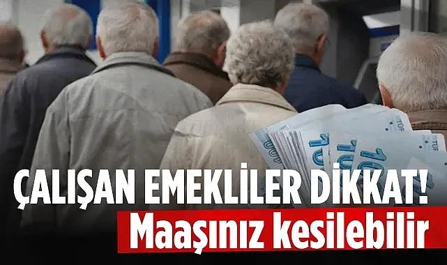 Emekli Olup Çalışanlar İçin Kritik Uyarı Maaşınızdan Olmayın!
