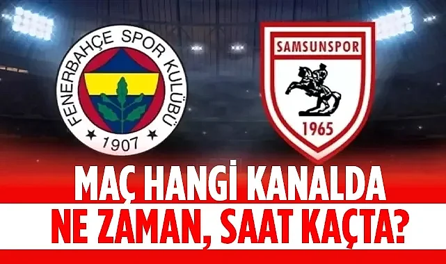 Fenerbahçe Samsunspor Maçı Saat Kaçta, Hangi Kanalda?