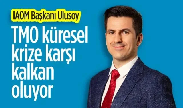 IAOM Başkanı Eren Günhan Ulusoy: TMO Küresel Krize Karşı Kalkan Oluyor