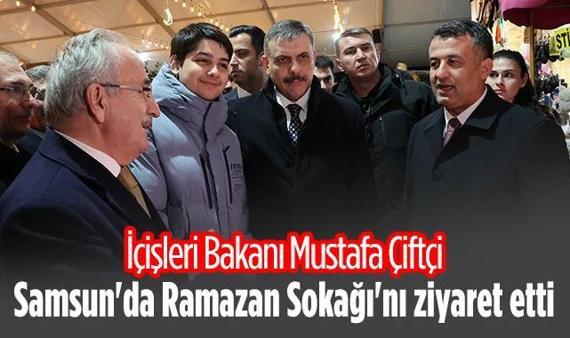 İçişleri Bakanı Mustafa Çiftçi Samsun'da Ramazan Sokağı'nı Ziyaret Etti