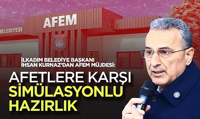 İlkadım Belediye Başkanı İhsan Kurnaz'dan AFEM Müjdesi: Afetlere Karşı Simülasyonlu Hazırlık