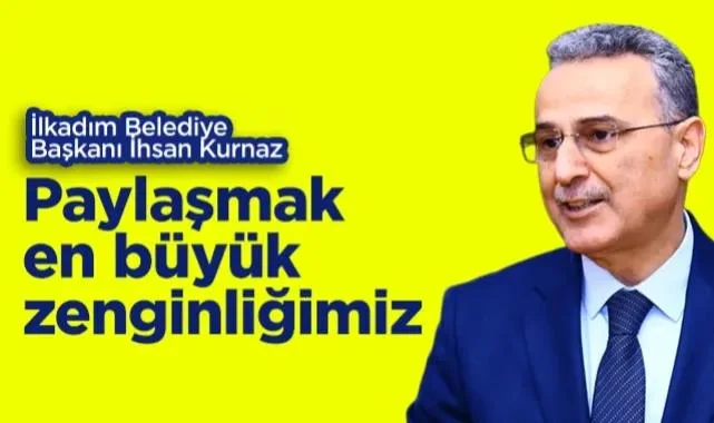 İlkadım Belediye Başkanı İhsan Kurnaz: Paylaşmak En Büyük Zenginliğimizdir