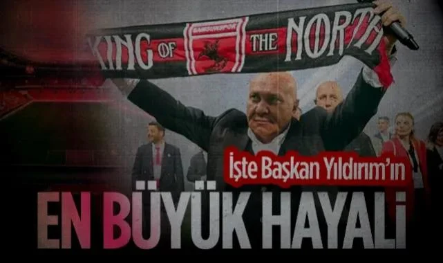 İşte Samsunspor Başkanı Yüksel Yıldırım’ın En Büyük Hayali