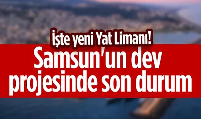 İşte Yeni Yat Limanı! Samsun'un Dev Projesinde Son Durum...