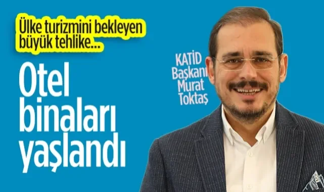 KATİD Başkanı Murat Toktaş: Otel Binaları Yaşlandı