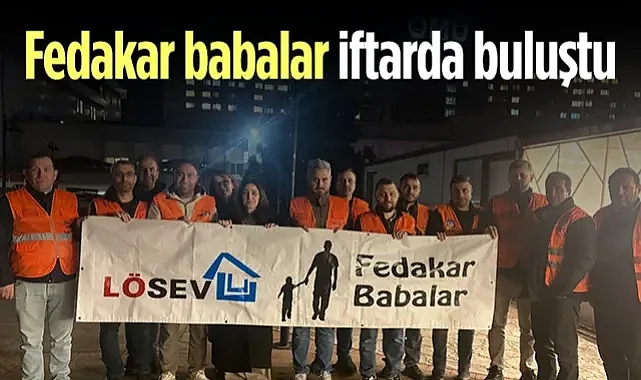 LÖSEV’den Anlamlı Buluşma: Fedakar Babalar İftarda