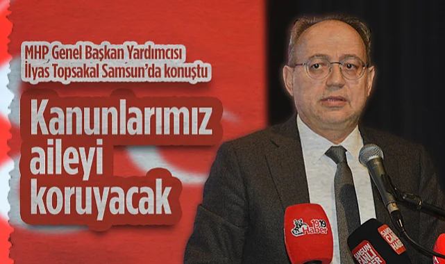 MHP Genel Başkan Yardımcısı İlyas Topsakal Samsun'da Konuştu: Kanunlarımız Aileyi Koruyacak