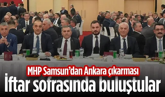 MHP Samsun’dan Ankara Çıkarması! İftar Sofrasında Buluştular...