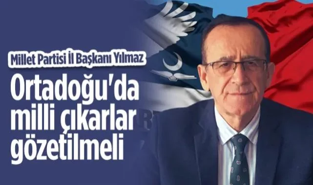 Millet Partisi Samsun İl Başkanı Yılmaz: Ortadoğu'da Milli Çıkarlar Gözetilmeli