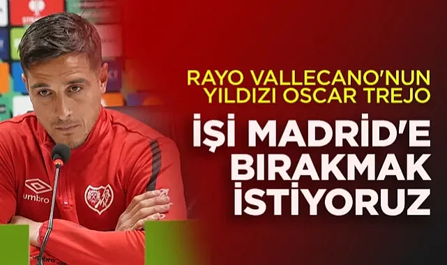 Rayo Vallecano'nun Yıldızı Oscar Trejo: İşi Madrid'e Bırakmak İstiyoruz