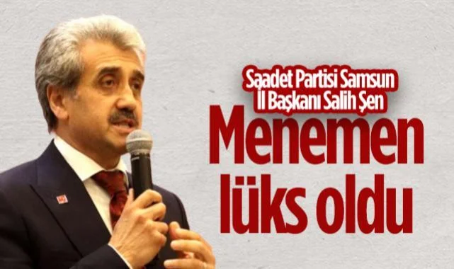 Saadet Partisi Samsun İl Başkanı Salih Şen: Menemen Lüks Oldu