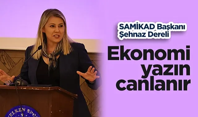 SAMİKAD Başkanı Şehnaz Dereli: Ekonomi Yazın Canlanır 