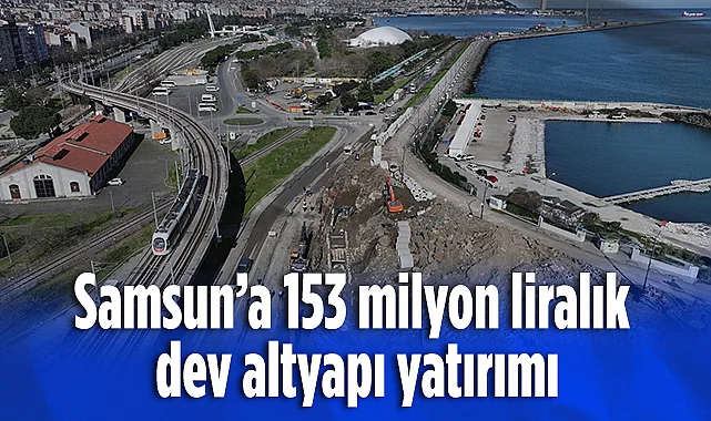 Samsun'da 153 Milyon Liralık Dev Altyapı Yatırımı