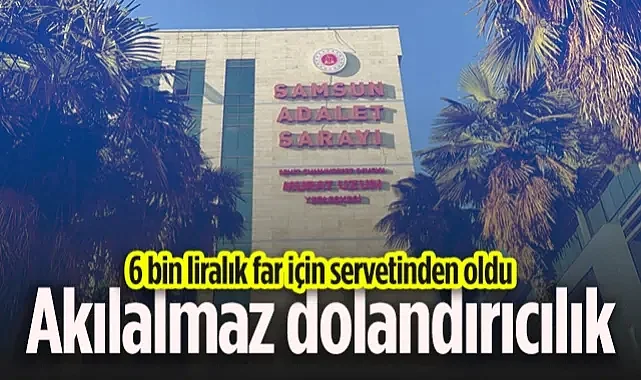 Samsun'da Akılalmaz Dolandırıcılık: 5 Bin TL'lik Far Almak İsterken 248 Bin TL'sinden Oldu