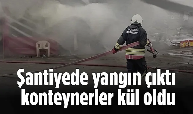 Samsun'da Şantiyede Yangın: Konteyner Kül Oldu