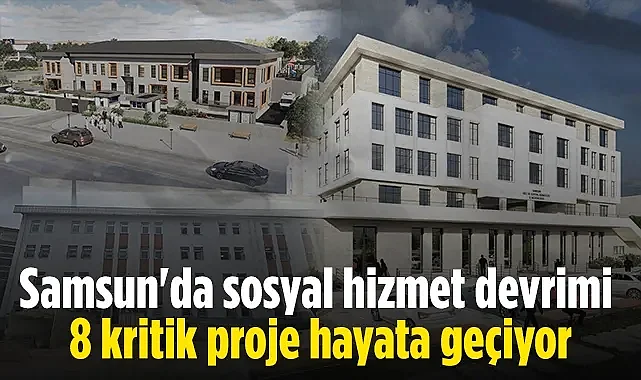 Samsun'da Sosyal Hizmet Seferberliği: 8 Dev Yatırım Yükseliyor