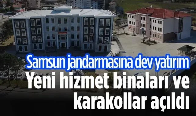 Samsun Jandarmasına Dev Yatırım: Yeni Hizmet Binaları ve Karakollar Açıldı