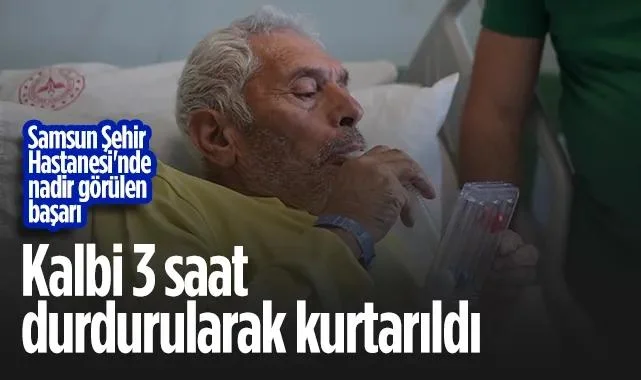 Samsun Şehir Hastanesi'nde Nadir Görülen Başarı: Kalbi 3 Saat Durdurularak Kurtarıldı