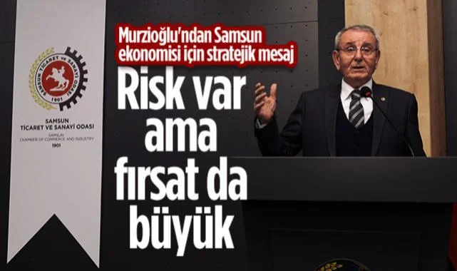 Samsun TSO Başkanı Murzioğlu: Riskleri Yönetip Fırsatları Kararlılıkla Değerlendireceğiz