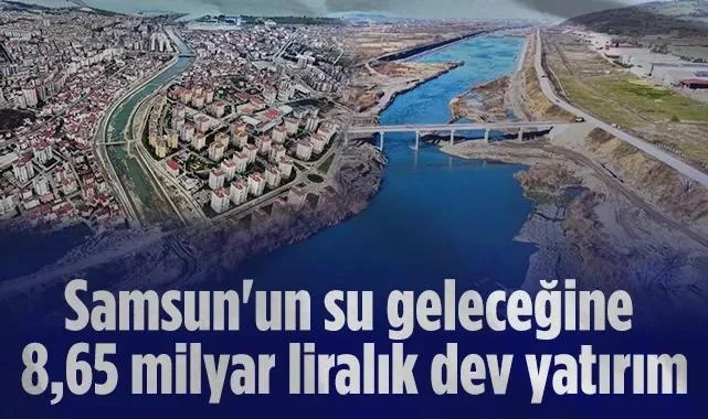 Samsun'un Su Geleceğine 8,65 Milyar Liralık Dev Yatırım