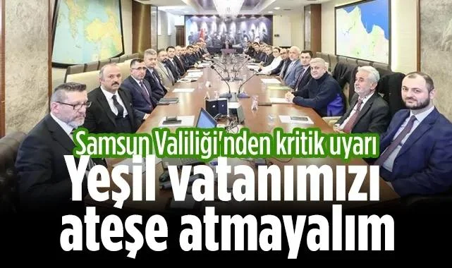 Samsun Valiliği'nden Kritik Uyarı: Yeşil Vatanımızı Ateşe Atmayalım