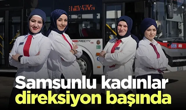 Samsunlu Kadınlar Direksiyon Başında! SAMULAŞ Kadın Otobüs Şoförü Sayısını Artırıyor...