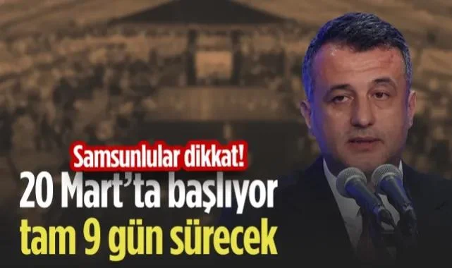 Samsunlular Dikkat! 20 Mart'ta Başlıyor, Tam 9 Gün Sürecek