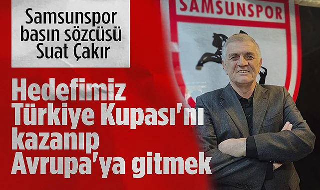 Samsunspor Basın Sözcüsü Çakır: Hedefimiz Türkiye Kupası'nı Kazanıp Avrupa'ya Gitmek