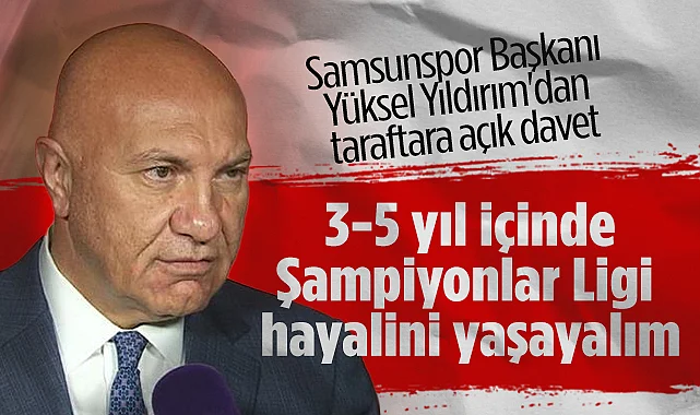 Samsunspor Başkanı Yüksel Yıldırım: 3-5 Yıl İçinde Şampiyonlar Ligi Hayalini Yaşayalım