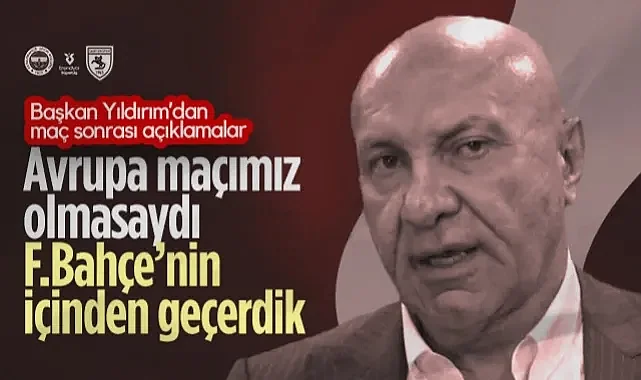 Samsunspor Başkanı Yüksel Yıldırım: Perşembe Avrupa Maçımız Olmasaydı Fenerbahçe'nin İçinden Geçerdik