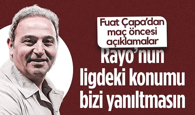 Samsunspor Futbol Direktörü Fuat Çapa: Rayo Vallecano'nun Ligdeki Konumu Bizi Yanıltmasın