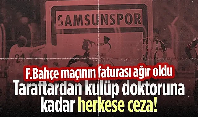 Samsunspor'un Fenerbahçe Maçı Faturası Ağır Oldu! Taraftardan Kulüp Doktoruna Kadar Herkese Ceza!