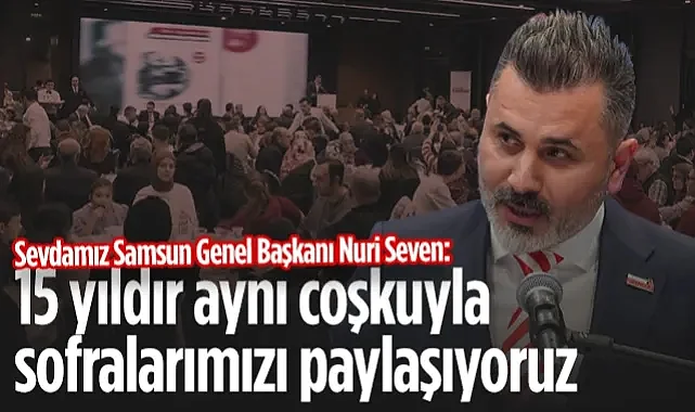 Sevdamız Samsun Genel Başkanı Nuri Seven: 15 Yıldır Aynı Coşkuyla Sofralarımızı Paylaşıyoruz