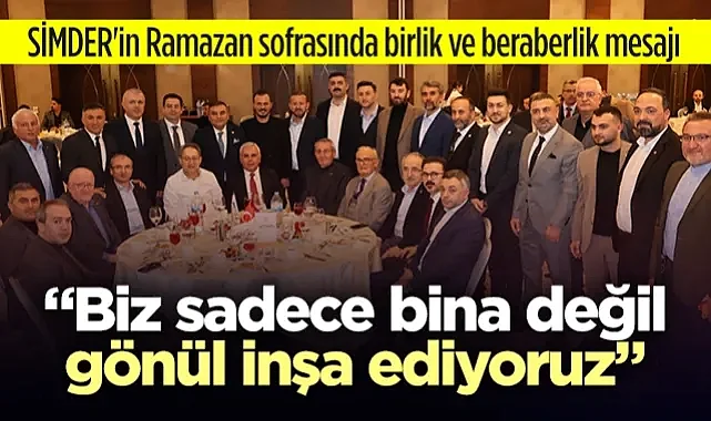 SİMDER'in Ramazan Sofrasında Birlik ve Beraberlik Mesajı: 'Biz Sadece Bina Değil Gönül İnşa Ediyoruz'